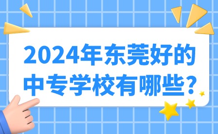 2024年?yáng)|莞好的中專(zhuān)學(xué)校有哪些?