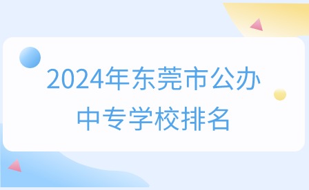 2024年?yáng)|莞市公辦中專(zhuān)學(xué)校排名