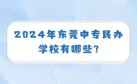 2024年?yáng)|莞中專(zhuān)民辦學(xué)校有哪些?