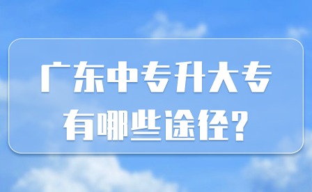 2024年廣東中專升大專有哪些途徑?