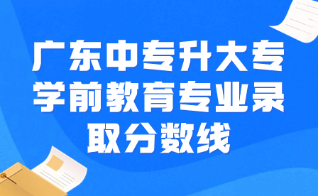 廣東中專升大專學(xué)前教育專業(yè)錄取分?jǐn)?shù)線