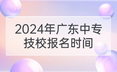 2024年廣東中專技校報(bào)名時(shí)間
