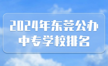 2024年?yáng)|莞公辦中專(zhuān)學(xué)校排名