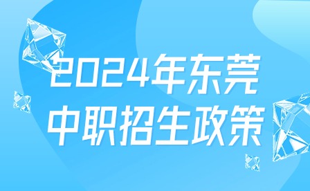 2024年?yáng)|莞中職招生政策