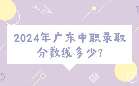 2024年廣東中職錄取分?jǐn)?shù)線多少?