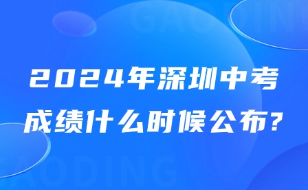2024年深圳中考成績(jī)什么時(shí)候公布?