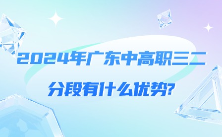 2024年廣東中高職三二分段有什么優(yōu)勢(shì)?