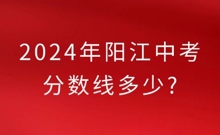 2024年陽(yáng)江中考分?jǐn)?shù)線(xiàn)多少?
