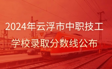 2024年云浮市中職技工學(xué)校錄取分?jǐn)?shù)線公布