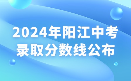 2024年陽江中考錄取分?jǐn)?shù)線公布