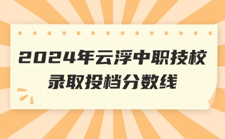 2024年云浮中職技校錄取投檔分?jǐn)?shù)線(xiàn)