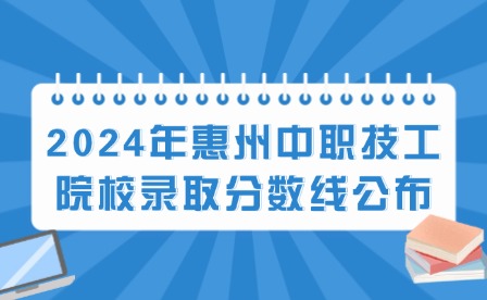 2024年惠州中職技工院校錄取分?jǐn)?shù)線(xiàn)公布