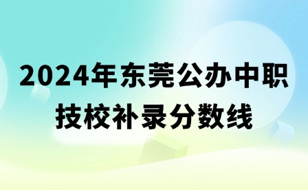 2024年?yáng)|莞公辦中職技校補(bǔ)錄分?jǐn)?shù)線(xiàn)
