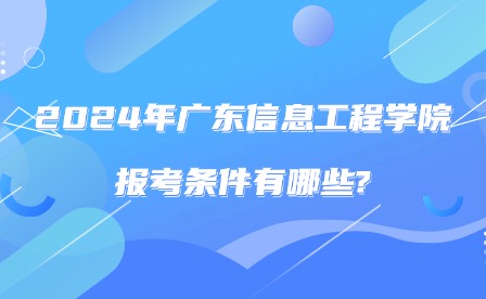 2024年廣東信息工程職業(yè)學院報考條件有哪些?
