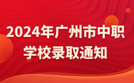 第四批次!2024年廣州市中職學(xué)校錄取通知