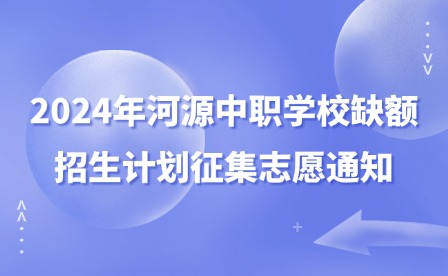 2024年河源中職學(xué)校缺額招生計(jì)劃征集志愿通知