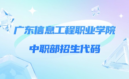 2024年廣東信息工程職業(yè)學(xué)院中職部招生代碼