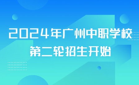 2024年廣州中職學(xué)校第二輪招生開(kāi)始