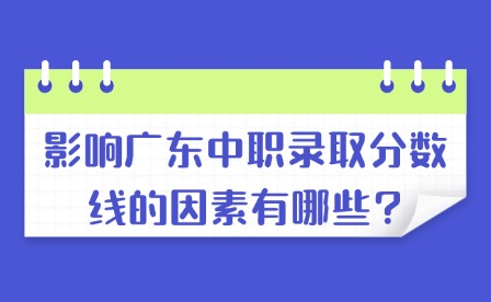 影響廣東中職錄取分?jǐn)?shù)線的因素有哪些?