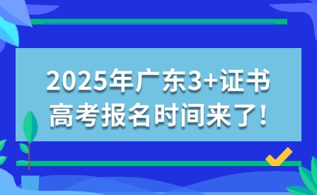 2025年廣東3+證書高考報(bào)名時(shí)間來了!