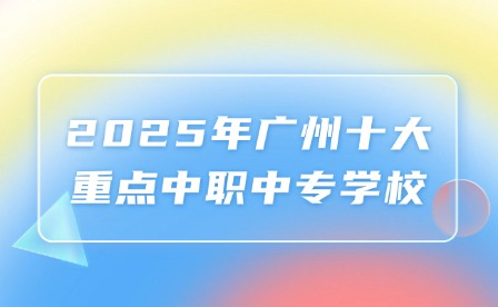 2025年廣州十大重點(diǎn)中職中專(zhuān)學(xué)校