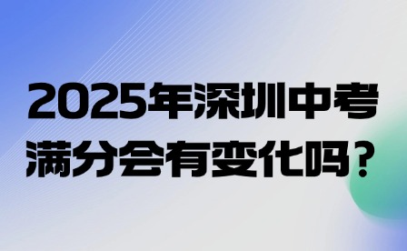 2025年深圳中考滿(mǎn)分會(huì)有變化嗎?