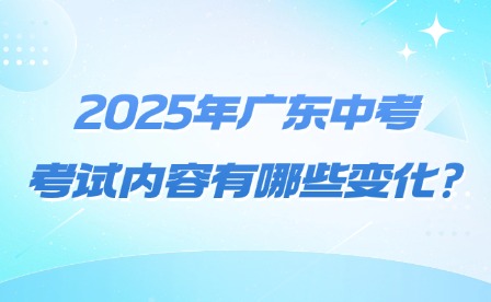 2025年廣東中考考試內(nèi)容有哪些變化?