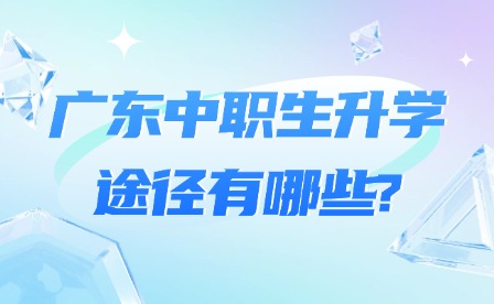2025年廣東中職生升學(xué)途徑有哪些?