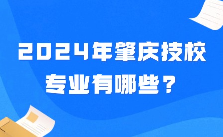 2024年肇慶技校專(zhuān)業(yè)有哪些?