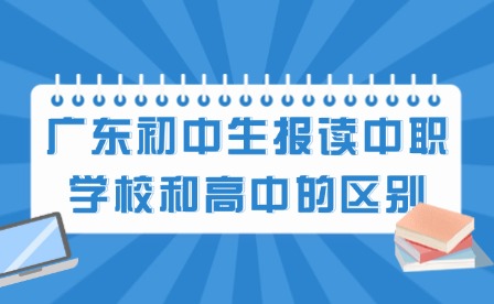 2024年廣東初中生報(bào)讀中職學(xué)校和高中的區(qū)別有哪些?