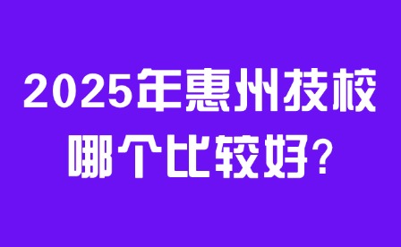 2025年惠州技校哪個(gè)比較好?