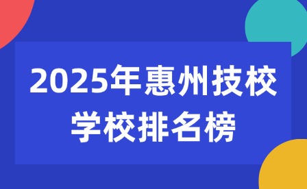 2025年惠州技校學(xué)校排名榜