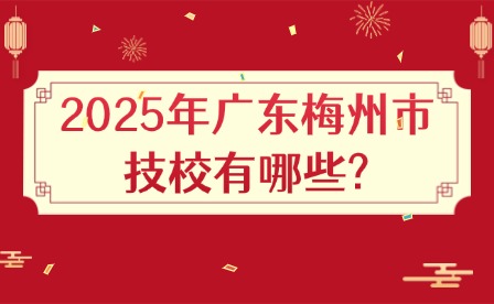 2025年廣東梅州市技校有哪些?
