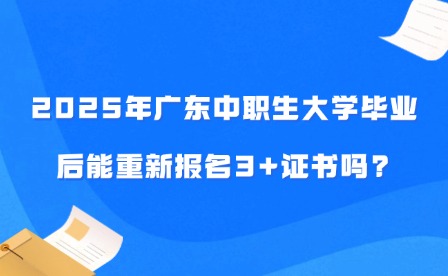 2025年廣東中職生大學(xué)畢業(yè)后能重新報(bào)名3+證書嗎?
