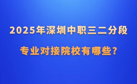2025年深圳中職三二分段專(zhuān)業(yè)對(duì)接院校有哪些?