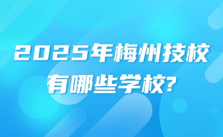 2025年梅州技校有哪些學(xué)校?