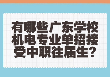 有哪些廣東學(xué)校機(jī)電專業(yè)單招接受中職往屆生?
