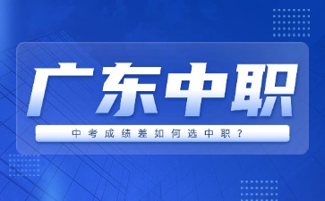 中考成績(jī)差如何選廣東中職?