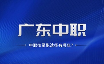 廣東中職學(xué)校錄取途徑有哪些?