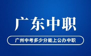 廣州中考多少分能上公辦中職?
