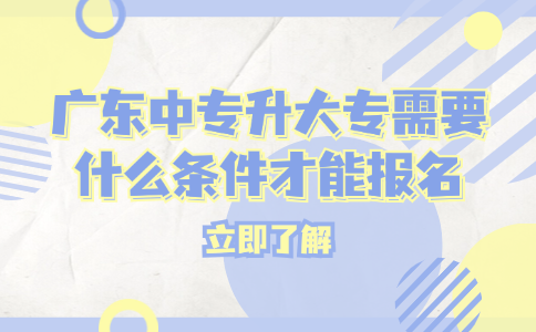 廣東中專升大專需要什么條件才能報(bào)名
