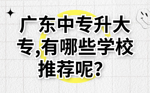 廣東中專升大專,有哪些學(xué)校推薦呢？