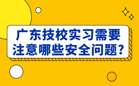 廣東技校實(shí)習(xí)需要注意哪些安全問(wèn)題?