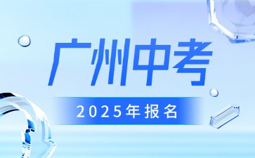 2025年廣州中考報(bào)名準(zhǔn)備工作通知
