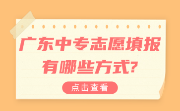 廣東中專志愿填報(bào)有哪些方式?