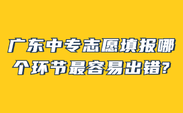 廣東中專志愿填報(bào)哪個(gè)環(huán)節(jié)最容易出錯(cuò)?