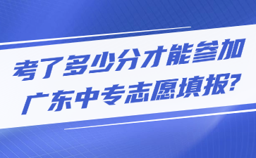 考了多少分才能參加廣東中專志愿填報(bào)?
