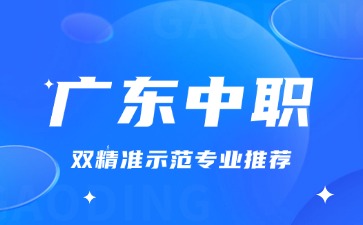 廣東中職雙精準(zhǔn)示范專業(yè)推薦