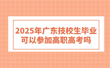 2025年廣東技校生畢業(yè)可以參加高職高考嗎