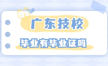 2025年廣東技校畢業(yè)有畢業(yè)證嗎